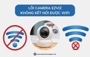 Lỗi camera Ezviz không kết nối được WiFi