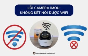 Lỗi camera Imou không kết nối được wifi