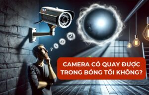 Camera có quay được trong bóng tối không